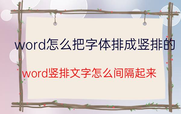 word怎么把字体排成竖排的 word竖排文字怎么间隔起来？